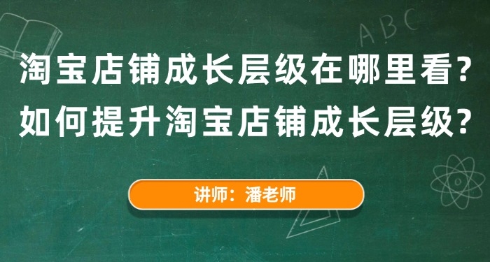 淘宝店铺成长层级在哪里看?如何提升淘宝店铺成长层级?