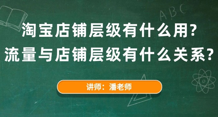 淘宝店铺层级有什么用?流量与店铺层级有什么关系?
