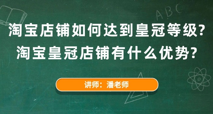 淘宝店铺如何达到皇冠等级?淘宝皇冠店铺有什么优势?