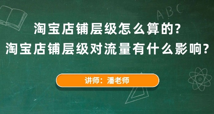 淘宝店铺层级怎么算的?淘宝店铺层级对流量有什么影响?