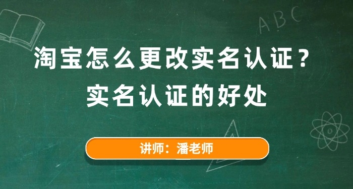 淘宝怎么更改实名认证?实名认证的好处