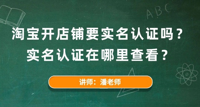 淘宝开店铺要实名认证吗?实名认证在哪里查看?