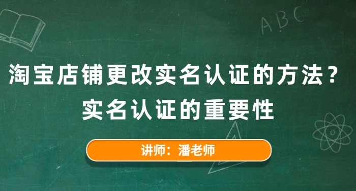淘宝店铺更改实名认证的方法?实名认证的重要性
