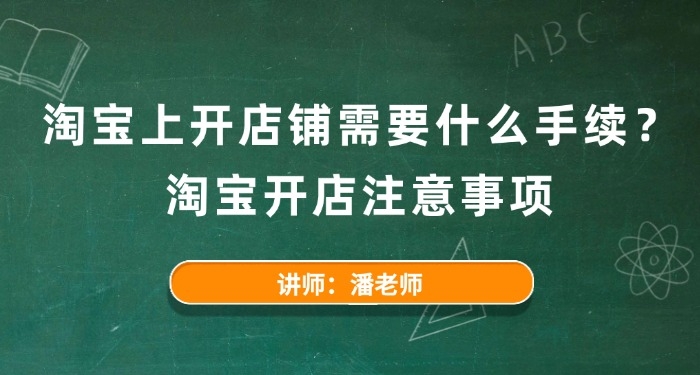 淘宝上开店铺需要什么手续?淘宝开店注意事项