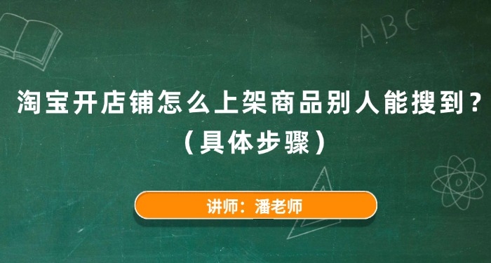淘宝开店铺怎么上架商品别人能搜到?(具体步骤)