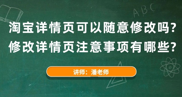 淘宝详情页可以随意修改吗?修改详情页注意事项有哪些?