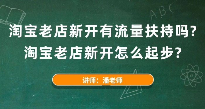 淘宝老店新开有流量扶持吗?淘宝老店新开怎么起步?