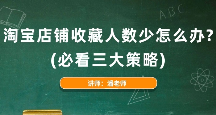 淘宝店铺收藏人数少怎么办? (必看三大策略)