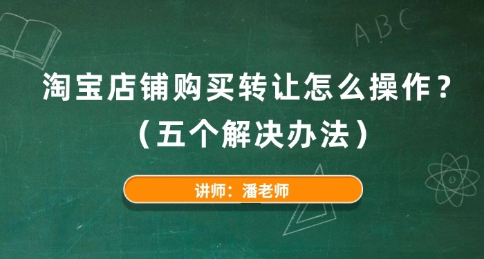 淘宝店铺购买转让怎么操作?(五个解决办法)